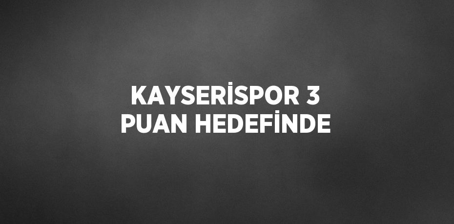 KAYSERİSPOR 3 PUAN HEDEFİNDE