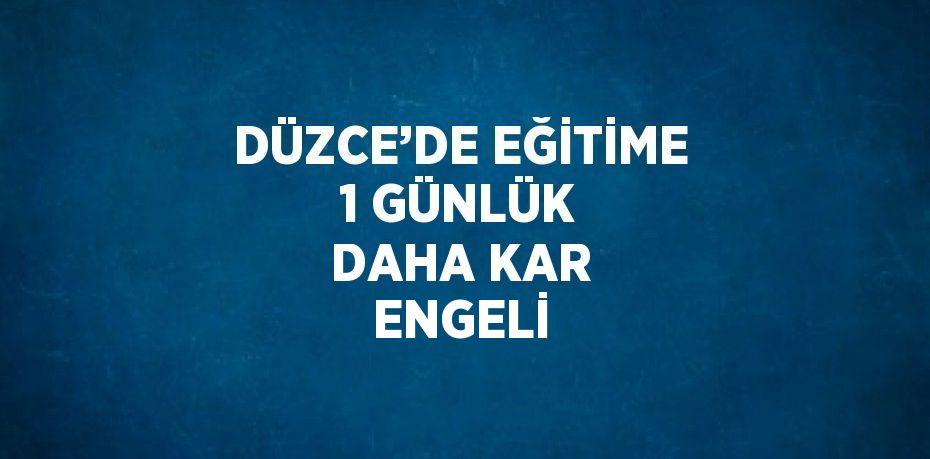 DÜZCE’DE EĞİTİME 1 GÜNLÜK DAHA KAR ENGELİ