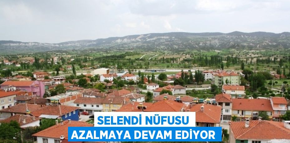 SELENDİ NÜFUSU AZALMAYA DEVAM EDİYOR