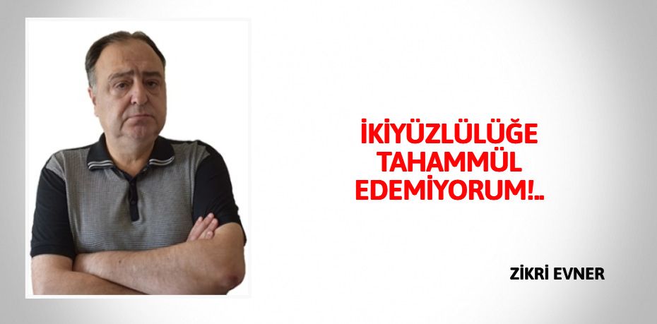İKİYÜZLÜLÜĞE TAHAMMÜL EDEMİYORUM!..