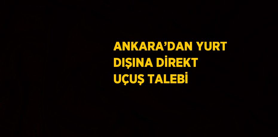 ANKARA’DAN YURT DIŞINA DİREKT UÇUŞ TALEBİ