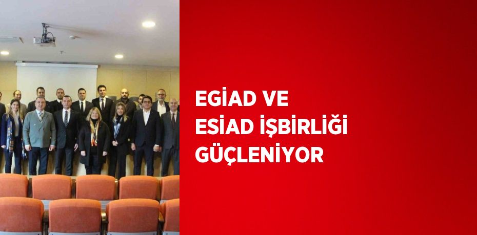 EGİAD VE ESİAD İŞBİRLİĞİ GÜÇLENİYOR