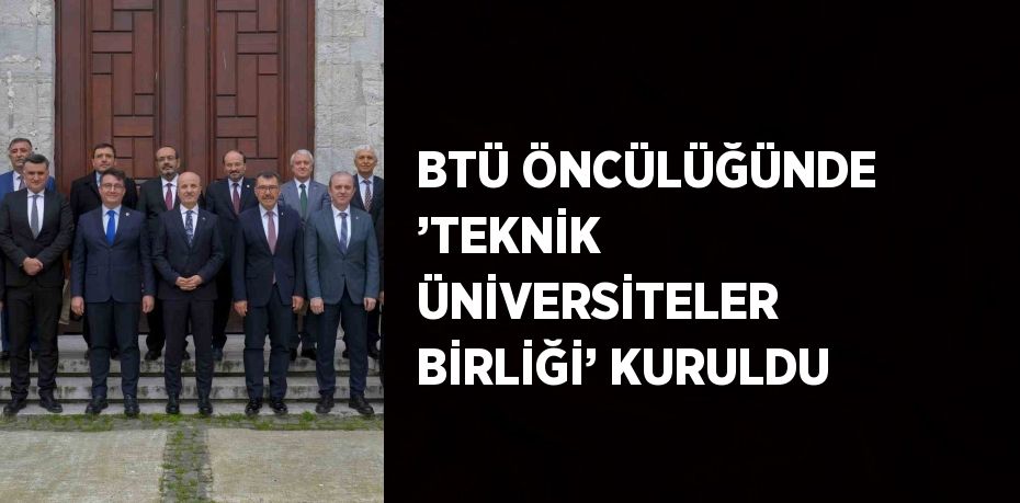 BTÜ ÖNCÜLÜĞÜNDE ’TEKNİK ÜNİVERSİTELER BİRLİĞİ’ KURULDU