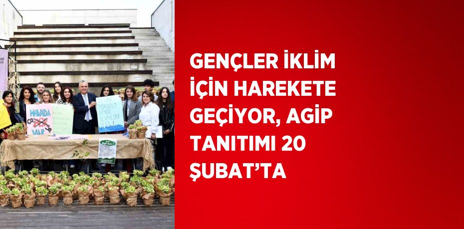 GENÇLER İKLİM İÇİN HAREKETE GEÇİYOR, AGİP TANITIMI 20 ŞUBAT’TA