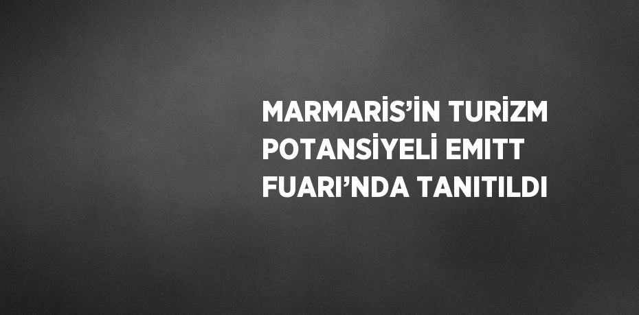 MARMARİS’İN TURİZM POTANSİYELİ EMITT FUARI’NDA TANITILDI