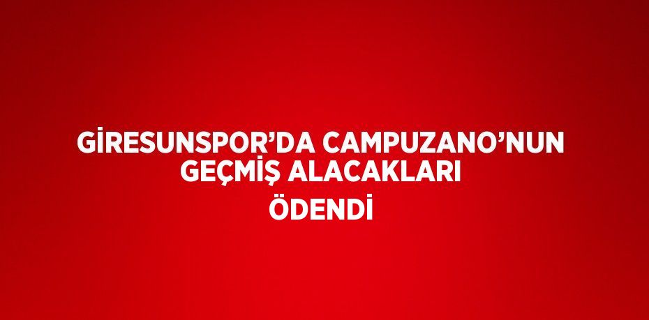 GİRESUNSPOR’DA CAMPUZANO’NUN GEÇMİŞ ALACAKLARI ÖDENDİ