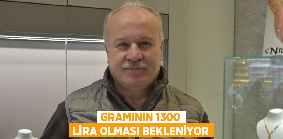GRAMININ 1300 LİRA OLMASI BEKLENİYOR
