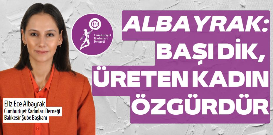 ALBAYRAK: BAŞI DİK,  ÜRETEN KADIN ÖZGÜRDÜR