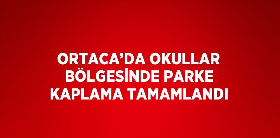 ORTACA’DA OKULLAR BÖLGESİNDE PARKE KAPLAMA TAMAMLANDI