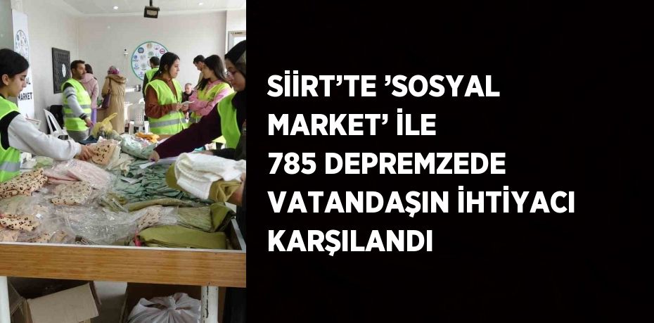 SİİRT’TE ’SOSYAL MARKET’ İLE 785 DEPREMZEDE VATANDAŞIN İHTİYACI KARŞILANDI