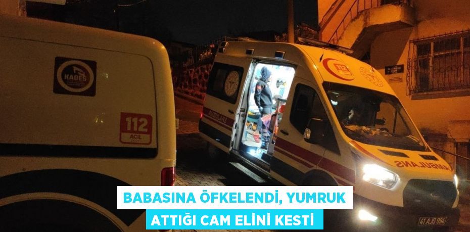 BABASINA ÖFKELENDİ, YUMRUK ATTIĞI CAM ELİNİ KESTİ