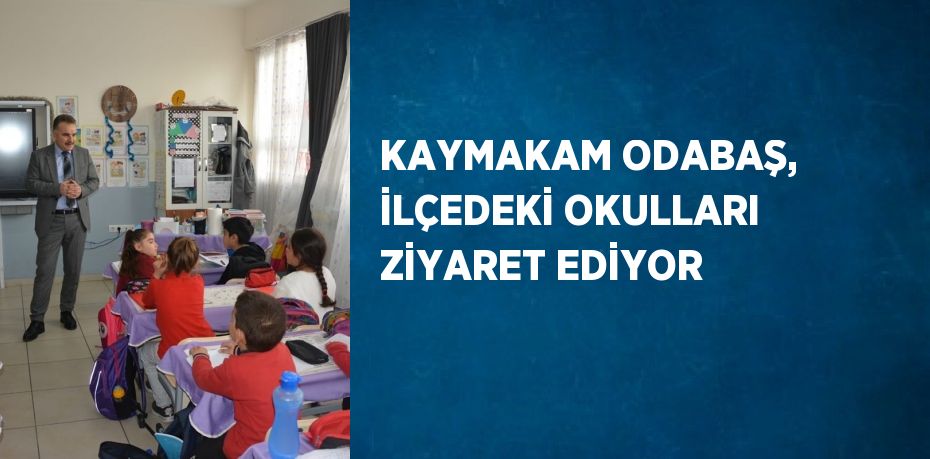 KAYMAKAM ODABAŞ, İLÇEDEKİ OKULLARI ZİYARET EDİYOR