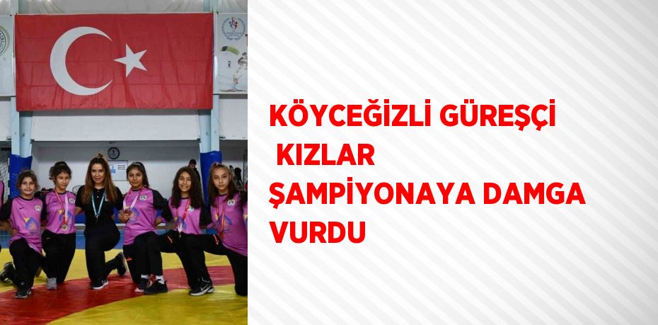 KÖYCEĞİZLİ GÜREŞÇİ  KIZLAR ŞAMPİYONAYA DAMGA VURDU