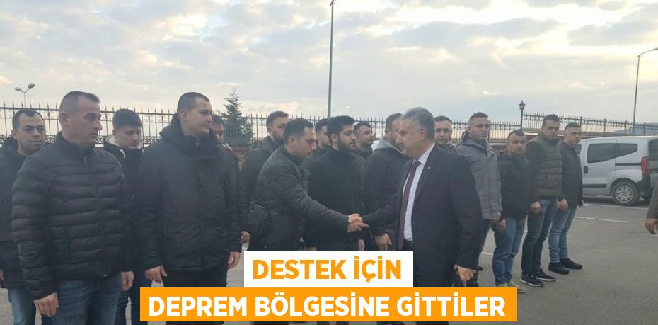 DESTEK İÇİN DEPREM BÖLGESİNE GİTTİLER