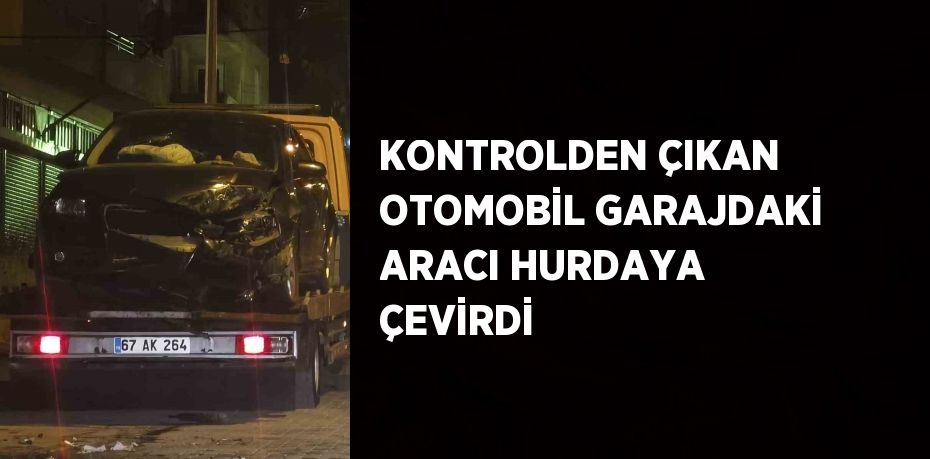 KONTROLDEN ÇIKAN OTOMOBİL GARAJDAKİ ARACI HURDAYA ÇEVİRDİ