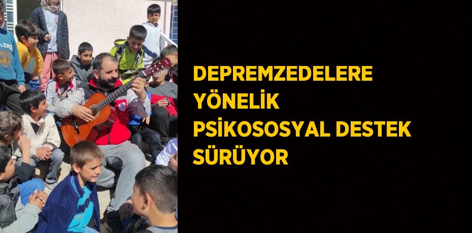 DEPREMZEDELERE YÖNELİK PSİKOSOSYAL DESTEK SÜRÜYOR