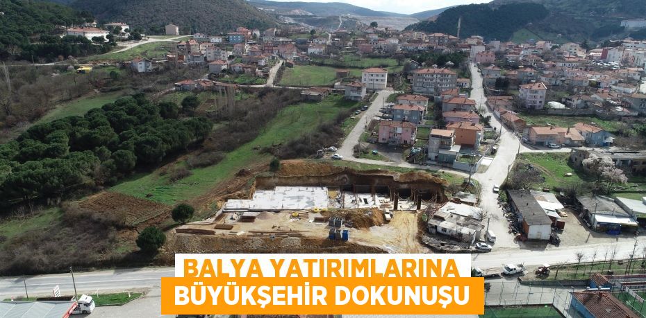 BALYA YATIRIMLARINA  BÜYÜKŞEHİR DOKUNUŞU