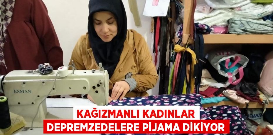 KAĞIZMANLI KADINLAR DEPREMZEDELERE PİJAMA DİKİYOR