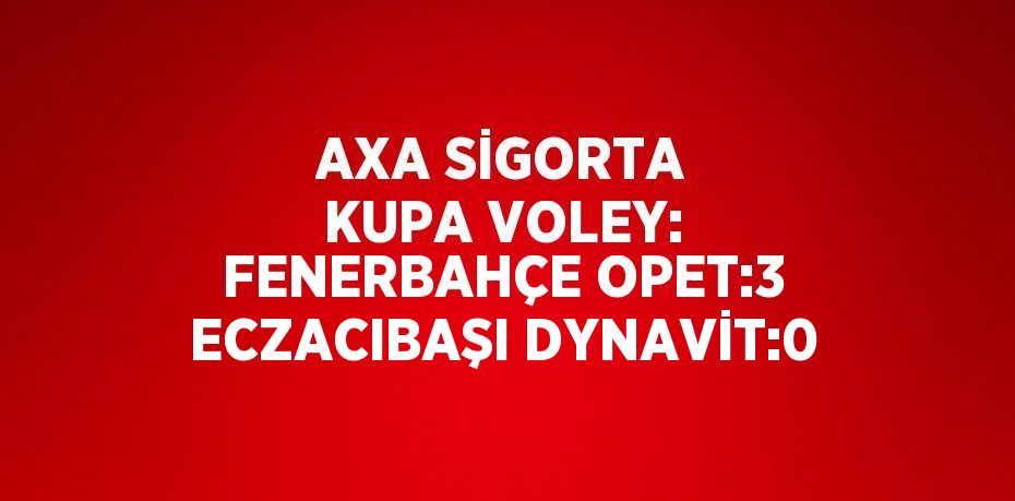 AXA SİGORTA KUPA VOLEY: FENERBAHÇE OPET:3 ECZACIBAŞI DYNAVİT:0