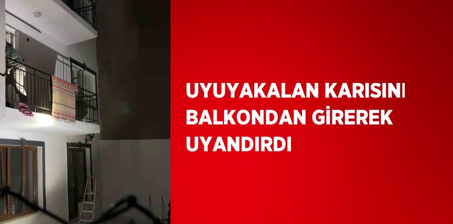 UYUYAKALAN KARISINI BALKONDAN GİREREK UYANDIRDI