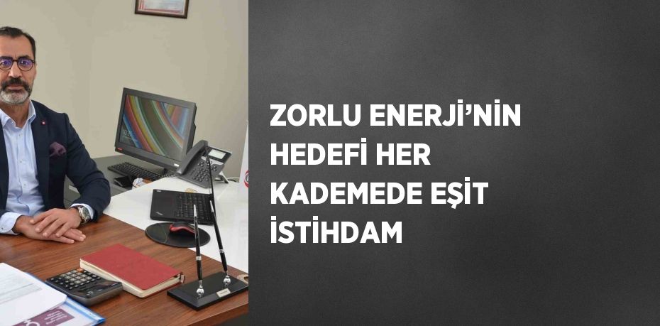 ZORLU ENERJİ’NİN HEDEFİ HER KADEMEDE EŞİT İSTİHDAM