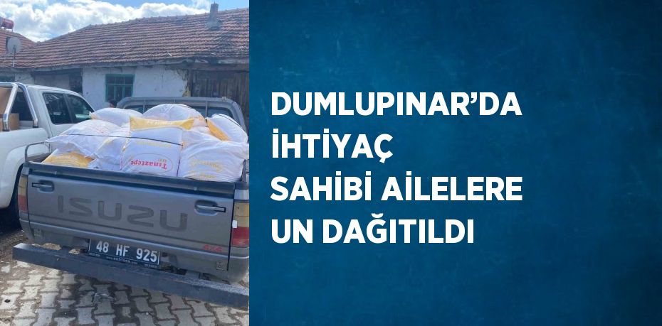 DUMLUPINAR’DA İHTİYAÇ SAHİBİ AİLELERE UN DAĞITILDI