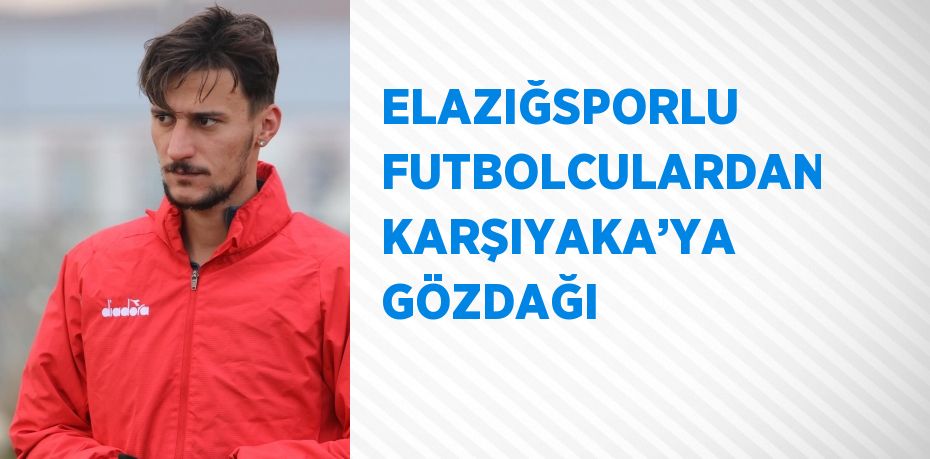 ELAZIĞSPORLU FUTBOLCULARDAN KARŞIYAKA’YA GÖZDAĞI