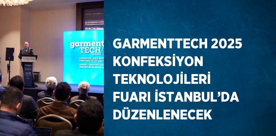 GARMENTTECH 2025 KONFEKSİYON TEKNOLOJİLERİ FUARI İSTANBUL’DA DÜZENLENECEK