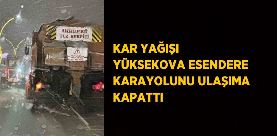 KAR YAĞIŞI YÜKSEKOVA ESENDERE KARAYOLUNU ULAŞIMA KAPATTI