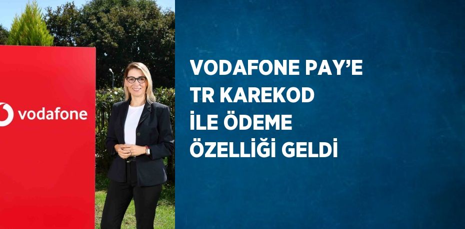 VODAFONE PAY’E TR KAREKOD İLE ÖDEME ÖZELLİĞİ GELDİ