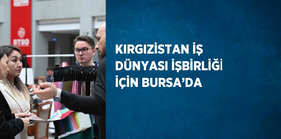 KIRGIZİSTAN İŞ DÜNYASI İŞBİRLİĞİ İÇİN BURSA’DA