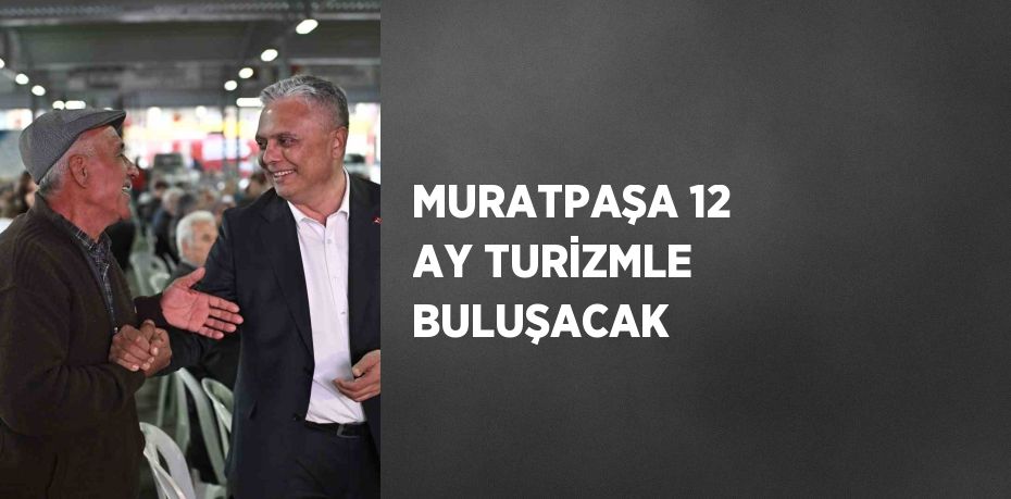 MURATPAŞA 12 AY TURİZMLE BULUŞACAK