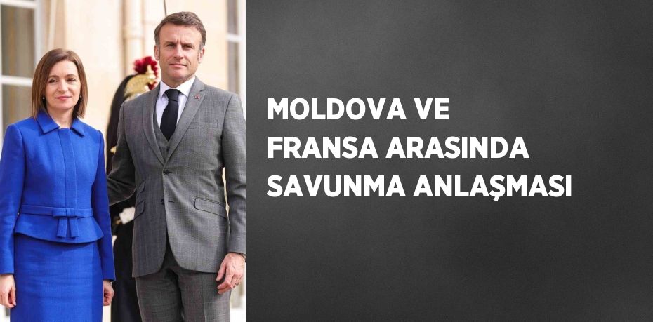 MOLDOVA VE FRANSA ARASINDA SAVUNMA ANLAŞMASI