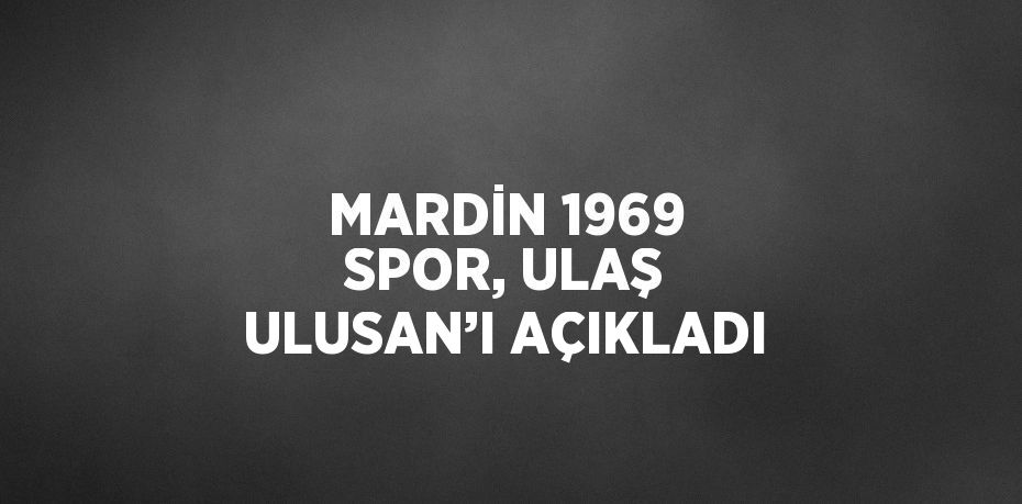 MARDİN 1969 SPOR, ULAŞ ULUSAN’I AÇIKLADI