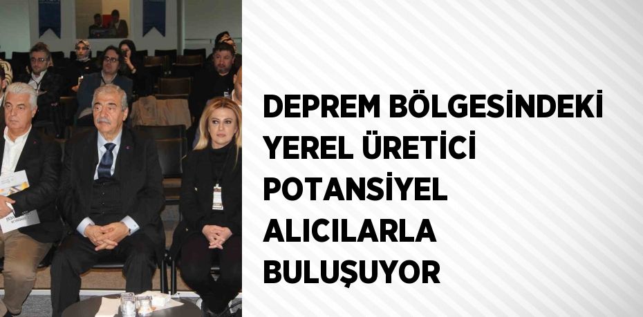 DEPREM BÖLGESİNDEKİ YEREL ÜRETİCİ POTANSİYEL ALICILARLA BULUŞUYOR