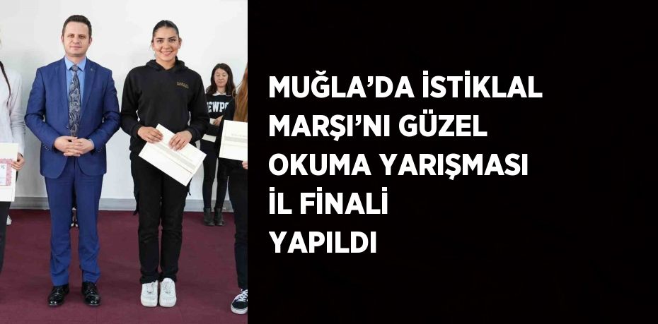 MUĞLA’DA İSTİKLAL MARŞI’NI GÜZEL OKUMA YARIŞMASI İL FİNALİ YAPILDI