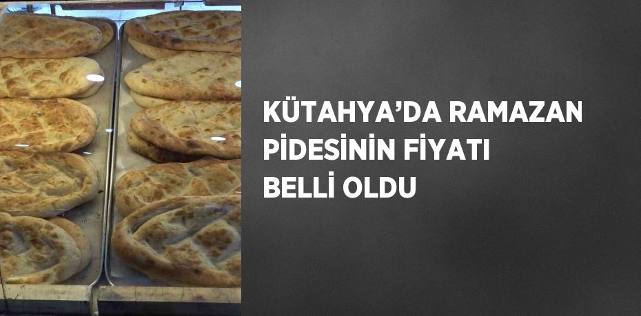 KÜTAHYA’DA RAMAZAN PİDESİNİN FİYATI BELLİ OLDU