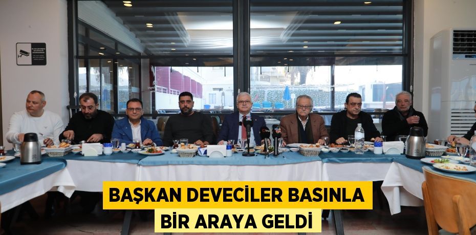BAŞKAN DEVECİLER BASINLA BİR ARAYA GELDİ