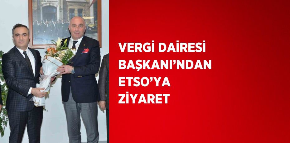 VERGİ DAİRESİ BAŞKANI’NDAN ETSO’YA ZİYARET