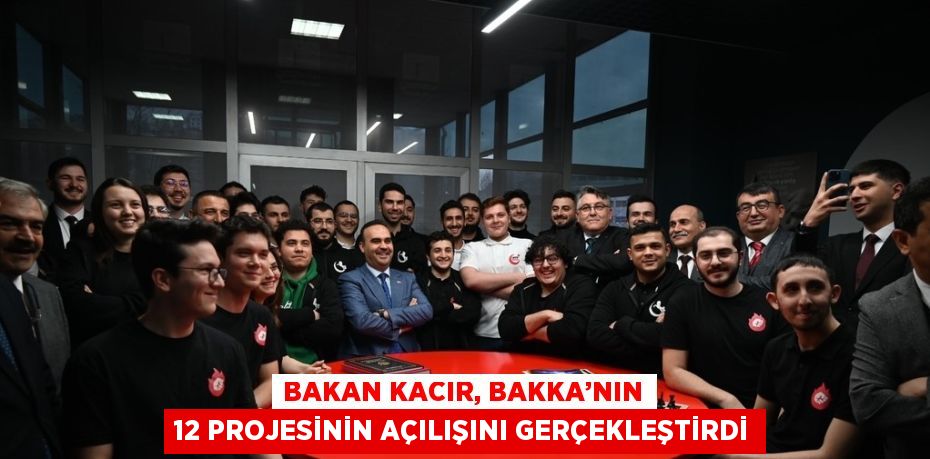 BAKAN KACIR, BAKKA’NIN 12 PROJESİNİN AÇILIŞINI GERÇEKLEŞTİRDİ