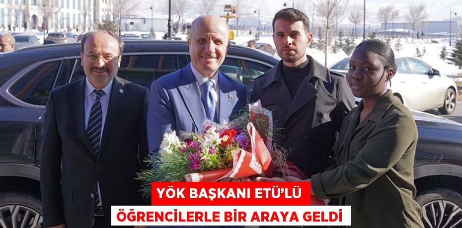 YÖK BAŞKANI ETÜ’LÜ ÖĞRENCİLERLE BİR ARAYA GELDİ