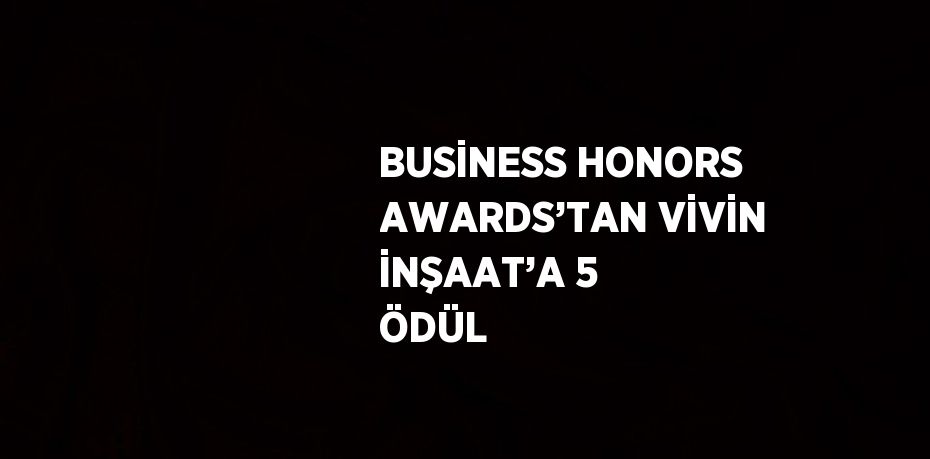 BUSİNESS HONORS AWARDS’TAN VİVİN İNŞAAT’A 5 ÖDÜL