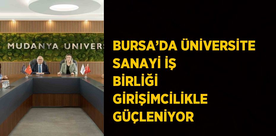 BURSA’DA ÜNİVERSİTE SANAYİ İŞ BİRLİĞİ GİRİŞİMCİLİKLE GÜÇLENİYOR