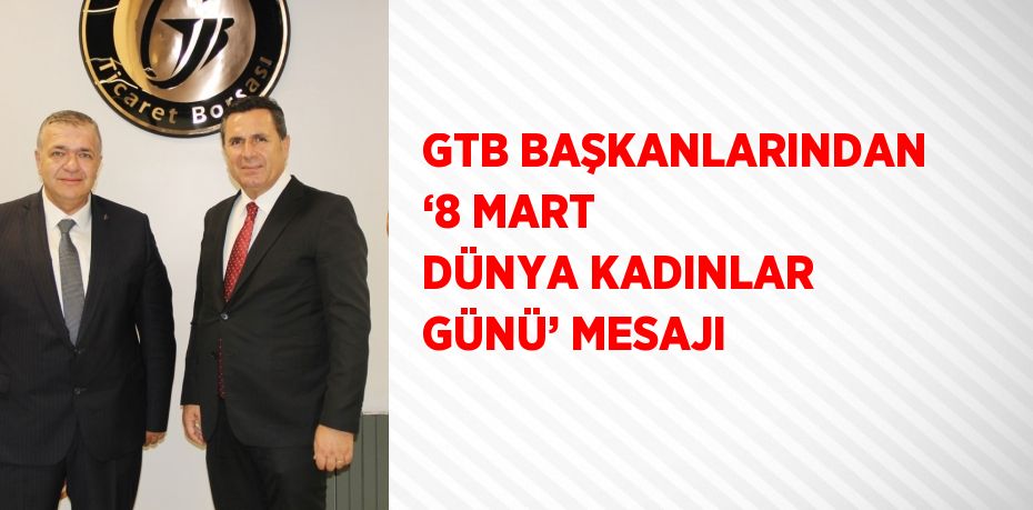 GTB BAŞKANLARINDAN ‘8 MART DÜNYA KADINLAR GÜNÜ’ MESAJI