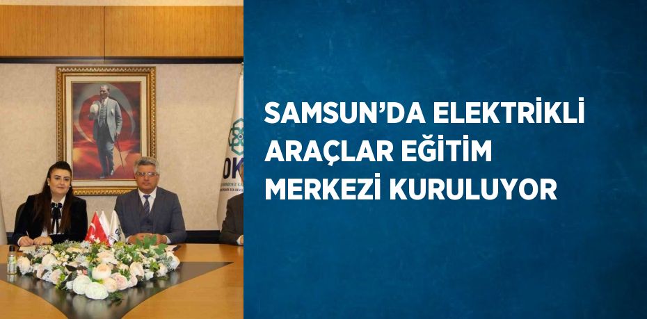 SAMSUN’DA ELEKTRİKLİ ARAÇLAR EĞİTİM MERKEZİ KURULUYOR