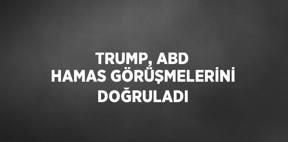 TRUMP, ABD HAMAS GÖRÜŞMELERİNİ DOĞRULADI