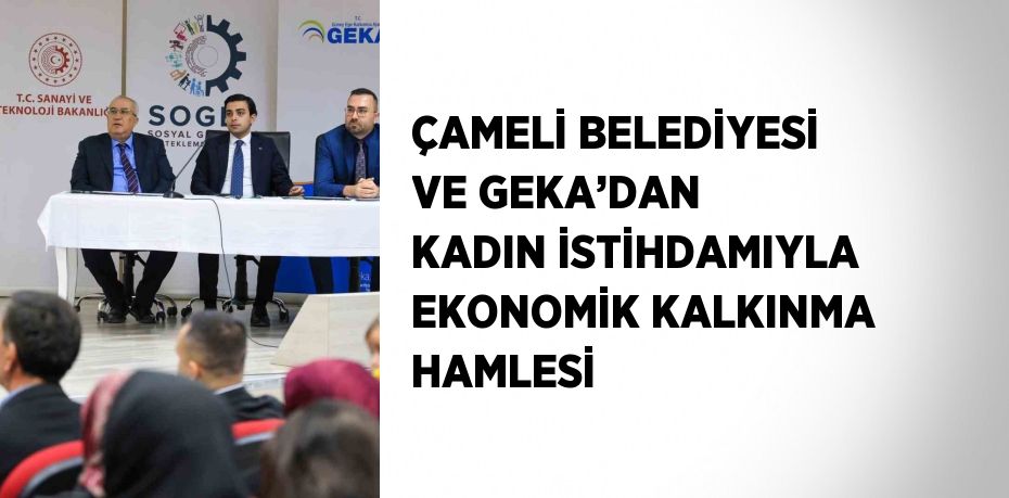 ÇAMELİ BELEDİYESİ VE GEKA’DAN KADIN İSTİHDAMIYLA EKONOMİK KALKINMA HAMLESİ