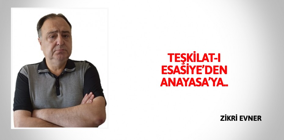 TEŞKİLAT-I ESASİYE’DEN ANAYASA’YA..