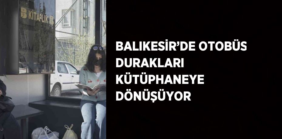 BALIKESİR’DE OTOBÜS DURAKLARI KÜTÜPHANEYE DÖNÜŞÜYOR