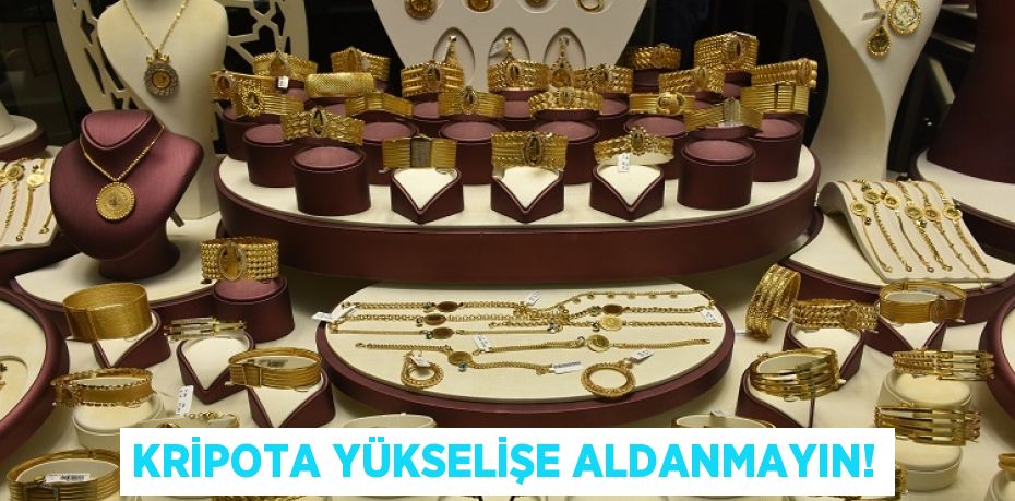 KRİPOTA YÜKSELİŞE ALDANMAYIN!